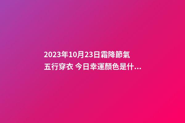2023年10月23日霜降節氣五行穿衣 今日幸運顏色是什么
